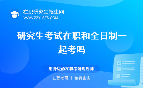 研究生考試在職和全日制一起考嗎 工作證明和全日制試題一樣嗎
